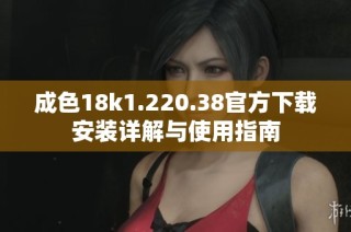 成色18k1.220.38官方下载安装详解与使用指南