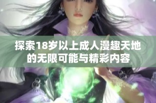 探索18岁以上成人漫趣天地的无限可能与精彩内容