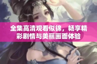 全集高清观看似锦，畅享精彩剧情与美丽画面体验