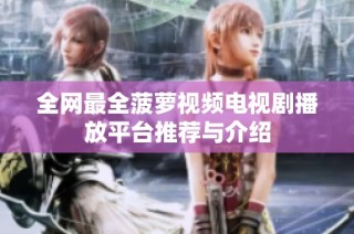 全网最全菠萝视频电视剧播放平台推荐与介绍