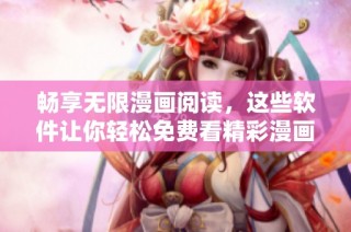 畅享无限漫画阅读，这些软件让你轻松免费看精彩漫画内容