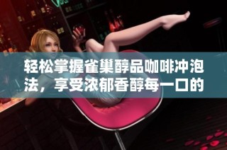轻松掌握雀巢醇品咖啡冲泡法，享受浓郁香醇每一口的秘密技巧