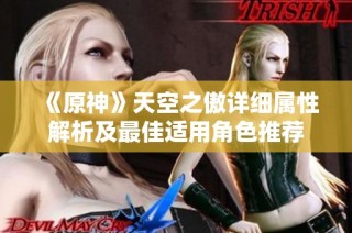《原神》天空之傲详细属性解析及最佳适用角色推荐