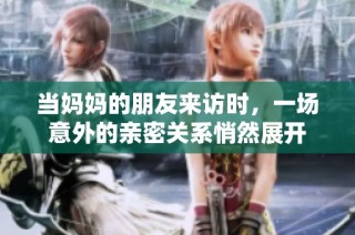 当妈妈的朋友来访时，一场意外的亲密关系悄然展开