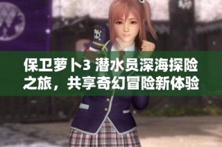 保卫萝卜3 潜水员深海探险之旅，共享奇幻冒险新体验