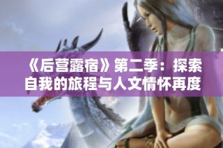 《后营露宿》第二季：探索自我的旅程与人文情怀再度启航