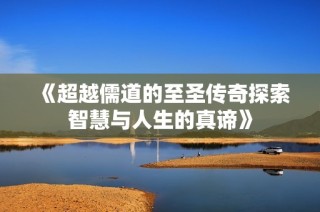 《超越儒道的至圣传奇探索智慧与人生的真谛》