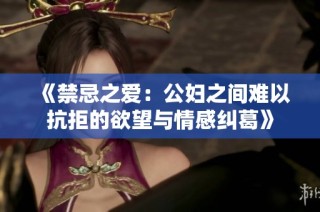 《禁忌之爱：公妇之间难以抗拒的欲望与情感纠葛》