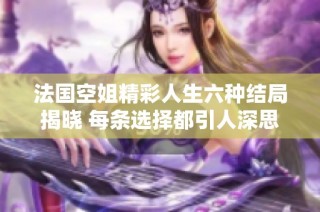 法国空姐精彩人生六种结局揭晓 每条选择都引人深思