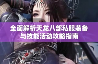 全面解析天龙八部私服装备与技能活动攻略指南