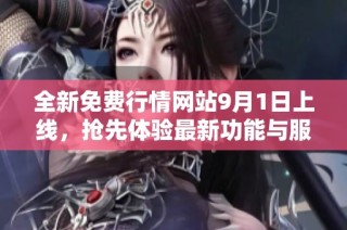 全新免费行情网站9月1日上线，抢先体验最新功能与服务