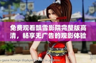 免费观看飘雪影院完整版高清，畅享无广告的观影体验