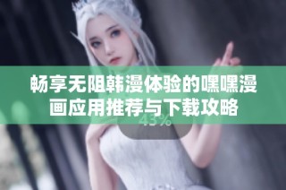 畅享无阻韩漫体验的嘿嘿漫画应用推荐与下载攻略