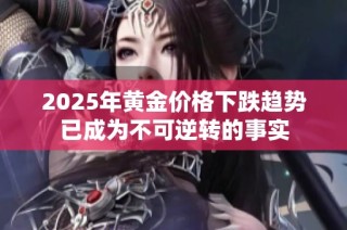 2025年黄金价格下跌趋势已成为不可逆转的事实