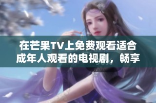 在芒果TV上免费观看适合成年人观看的电视剧，畅享精彩内容