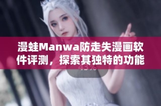 漫蛙Manwa防走失漫画软件评测，探索其独特的功能与使用体验
