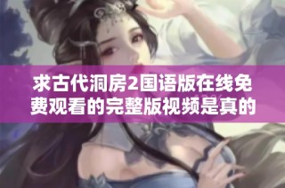 求古代洞房2国语版在线免费观看的完整版视频是真的吗