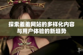 探索羞羞网站的多样化内容与用户体验的新趋势