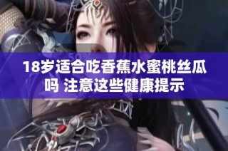 18岁适合吃香蕉水蜜桃丝瓜吗 注意这些健康提示