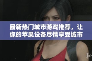 最新热门城市游戏推荐，让你的苹果设备尽情享受城市冒险乐趣