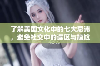 了解美国文化中的七大忌讳，避免社交中的误区与尴尬