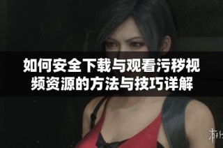 如何安全下载与观看污秽视频资源的方法与技巧详解