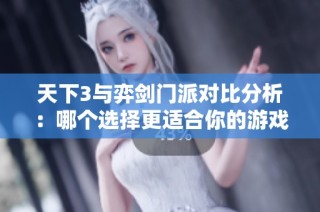 天下3与弈剑门派对比分析：哪个选择更适合你的游戏风格