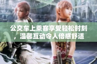 公交车上乘客享受轻松时刻，温馨互动令人倍感舒适