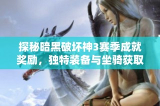 探秘暗黑破坏神3赛季成就奖励，独特装备与坐骑获取全攻略