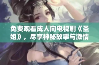 免费观看成人向电视剧《圣姐》，尽享神秘故事与激情情节