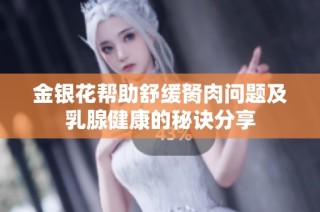 金银花帮助舒缓胬肉问题及乳腺健康的秘诀分享
