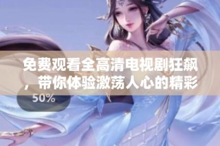 免费观看全高清电视剧狂飙，带你体验激荡人心的精彩剧情