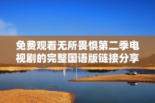 免费观看无所畏惧第二季电视剧的完整国语版链接分享