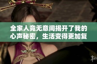 全家人竟无意间揭开了我的心声秘密，生活变得更加复杂了