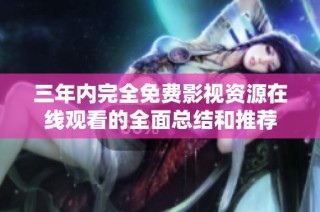 三年内完全免费影视资源在线观看的全面总结和推荐