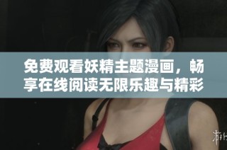 免费观看妖精主题漫画，畅享在线阅读无限乐趣与精彩故事