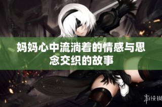 妈妈心中流淌着的情感与思念交织的故事