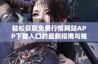轻松获取免费行情网站APP下载入口的最新指南与推荐