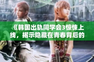 《韩国出轨同学会3惊悚上线，揭示隐藏在青春背后的秘密与痛苦》