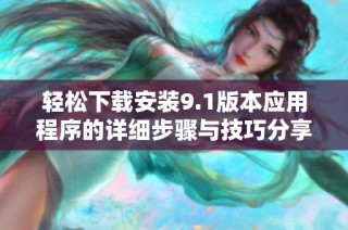轻松下载安装9.1版本应用程序的详细步骤与技巧分享