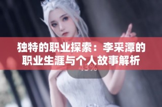 独特的职业探索：李采潭的职业生涯与个人故事解析