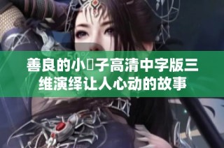 善良的小峓子高清中字版三维演绎让人心动的故事