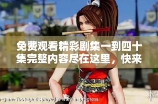 免费观看精彩剧集一到四十集完整内容尽在这里，快来体验吧