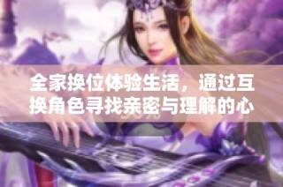 全家换位体验生活，通过互换角色寻找亲密与理解的心灵之旅