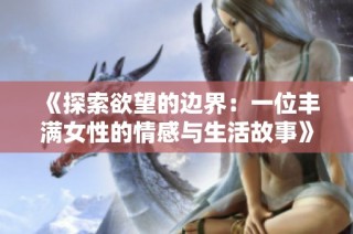 《探索欲望的边界：一位丰满女性的情感与生活故事》