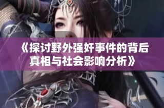 《探讨野外强奸事件的背后真相与社会影响分析》