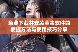 免费下载并安装黄金软件的便捷方法与使用技巧分享