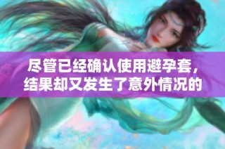 尽管已经确认使用避孕套，结果却又发生了意外情况的思考与反省