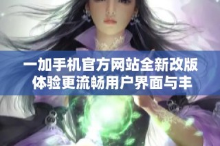 一加手机官方网站全新改版 体验更流畅用户界面与丰富功能