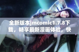 全新版本jmcomic1.7.8下载，畅享最新漫画体验，快来获取吧！
